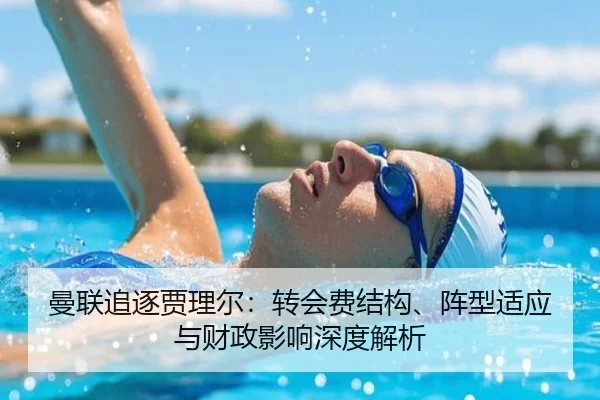 曼联追逐贾理尔：转会费结构、阵型适应与财政影响深度解析