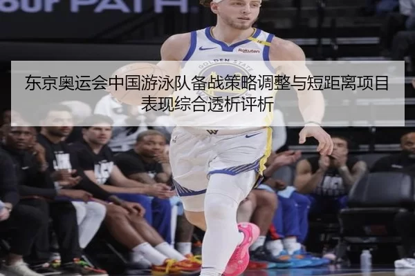 东京奥运会中国游泳队备战策略调整与短距离项目表现综合透析评析